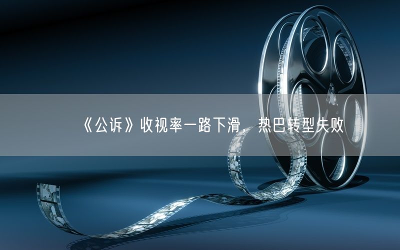 《公诉》收视率一路下滑，热巴转型失败