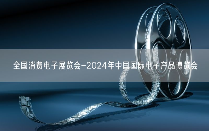 全国消费电子展览会-2024年中国国际电子产品博览会